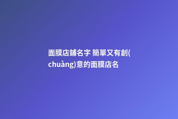 面膜店鋪名字 簡單又有創(chuàng)意的面膜店名